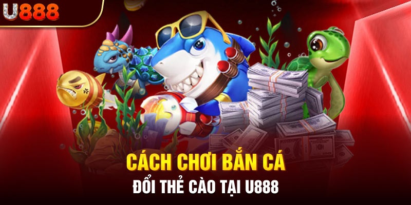 Cách tham gia bắn cá đổi thè cào tại U888