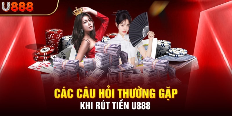 Giải đáp các thắc mắc về quá trình rút tiền U888